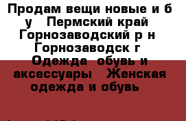 Продам вещи новые и б/у - Пермский край, Горнозаводский р-н, Горнозаводск г. Одежда, обувь и аксессуары » Женская одежда и обувь   